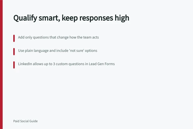 Qualify smart, keep responses high: Add only questions that change how the team acts; Use plain language and include 'not sure' options; LinkedIn allows up to 3 custom questions in Lead Gen Forms. Adding qualification questions without losing every response