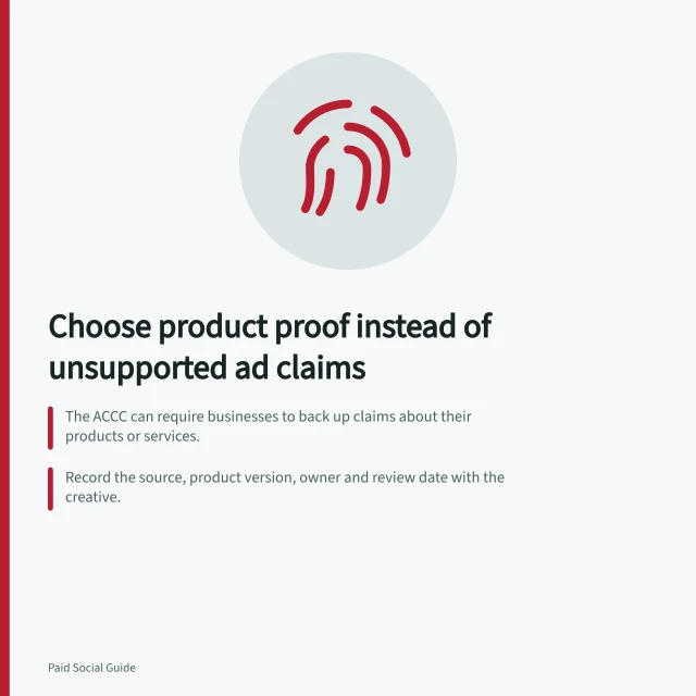 Choose product proof instead of unsupported ad claims: The ACCC can require businesses to back up claims about their products or services.; Record the source, product version, owner and review date with the creative.; If evidence covers only a model, condition or location, narrow the message. Choosing product proof instead of unsupported ad claims