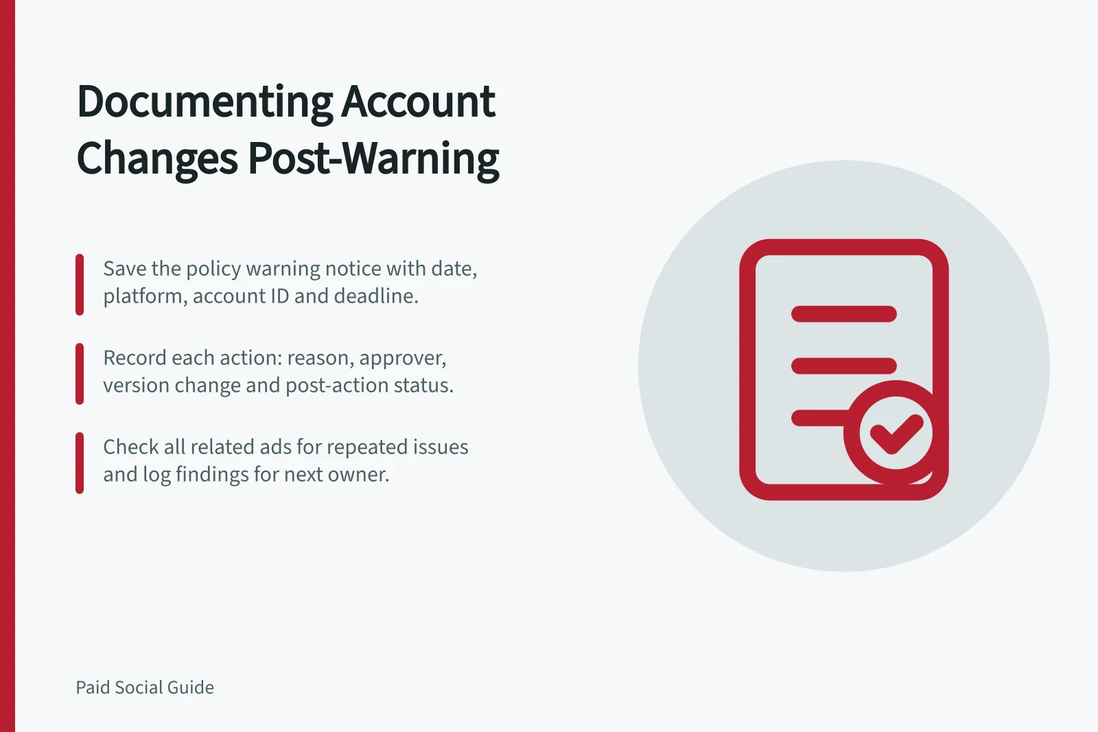 Documenting Account Changes Post-Warning: Save the policy warning notice with date, platform, account ID and deadline.; Record each action: reason, approver, version change and post-action status.; Check all related ads for repeated issues and log findings for next owner.