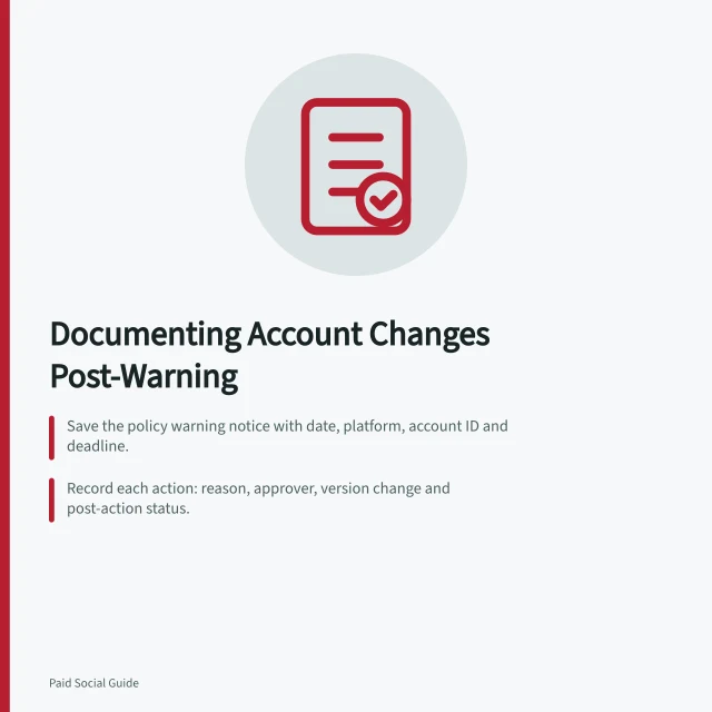 Documenting Account Changes Post-Warning: Save the policy warning notice with date, platform, account ID and deadline.; Record each action: reason, approver, version change and post-action status.; Check all related ads for repeated issues and log findings for next owner. Documenting account changes after a policy warning