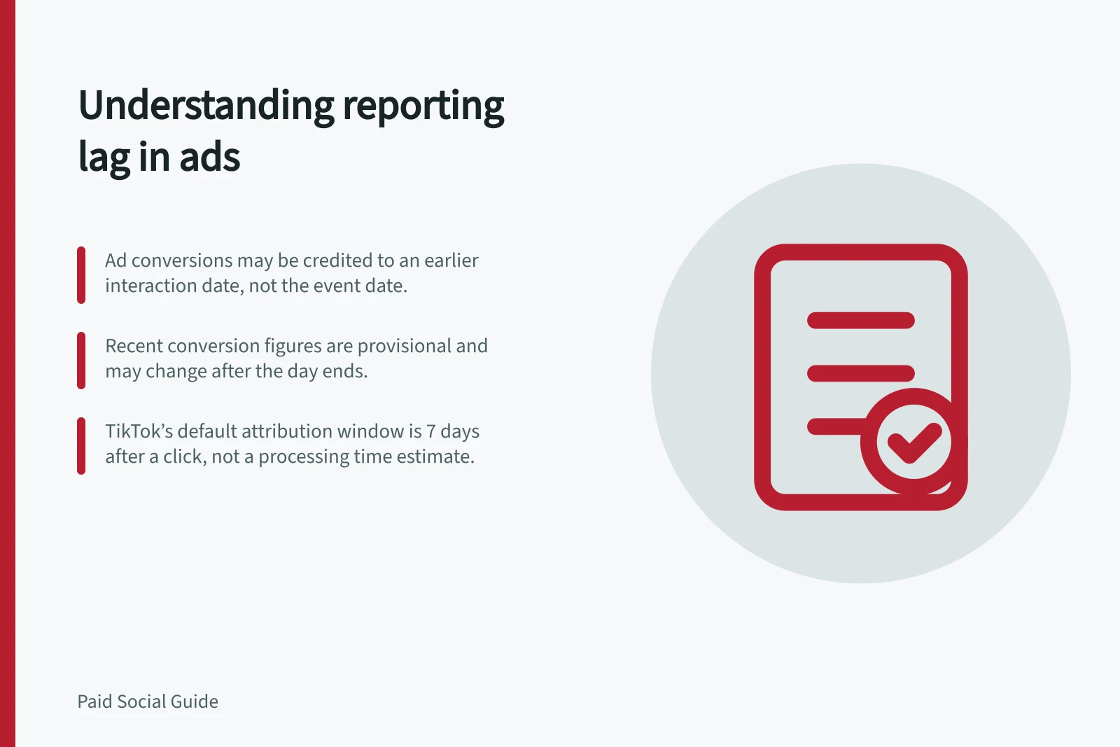 Understanding reporting lag in ads: Ad conversions may be credited to an earlier interaction date, not the event date.; Recent conversion figures are provisional and may change after the day ends.; TikTok’s default attribution window is 7 days after a click, not a processing time estimate.