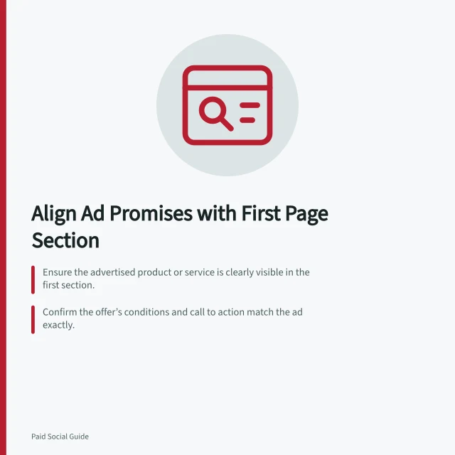 Align Ad Promises with First Page Section: Ensure the advertised product or service is clearly visible in the first section.; Confirm the offer’s conditions and call to action match the ad exactly.; Check mobile view to ensure no banner hides the key offer or step. Matching an ad promise to the first page section