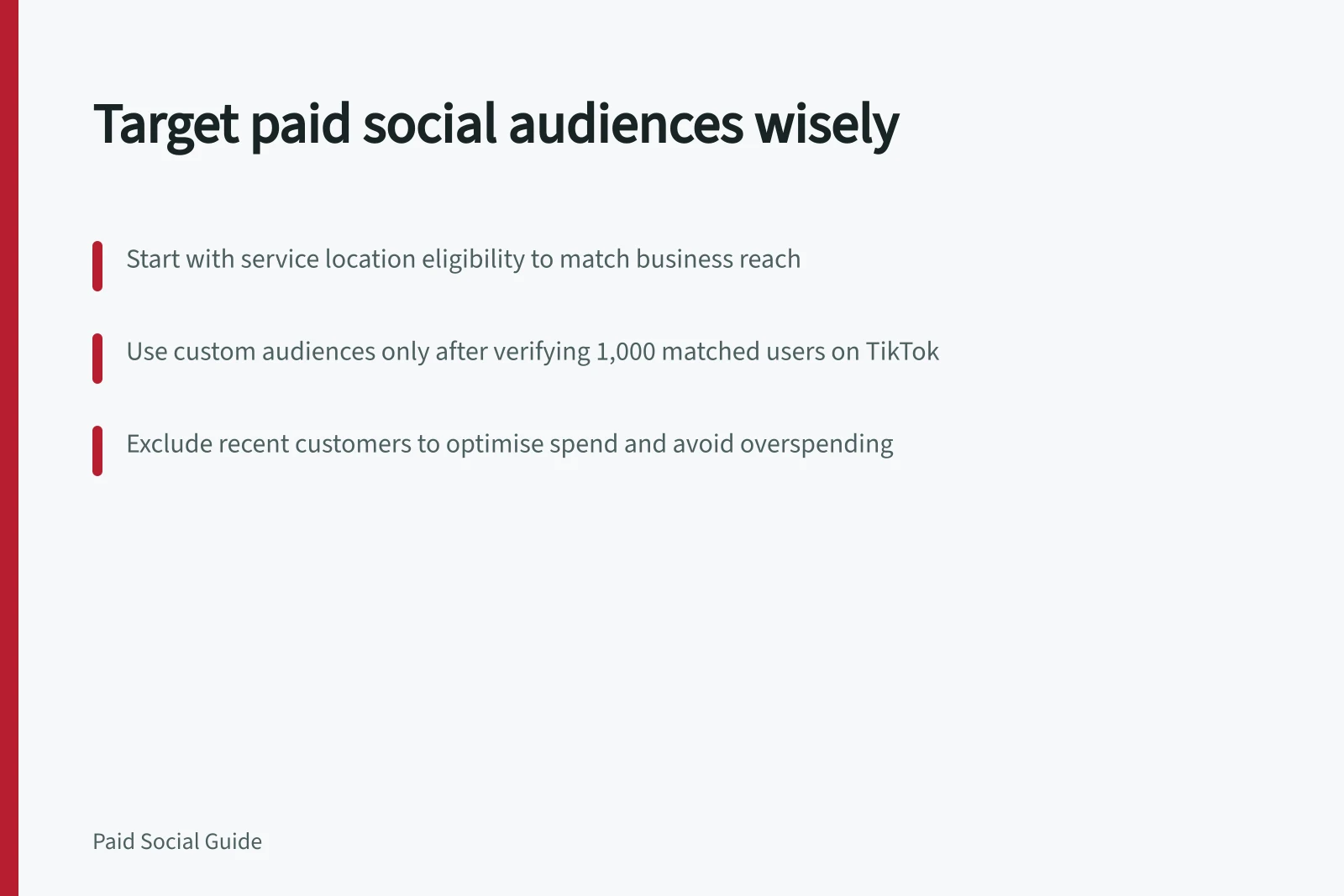 Target paid social audiences wisely: Start with service location eligibility to match business reach; Use custom audiences only after verifying 1,000 matched users on TikTok; Exclude recent customers to optimise spend and avoid overspending