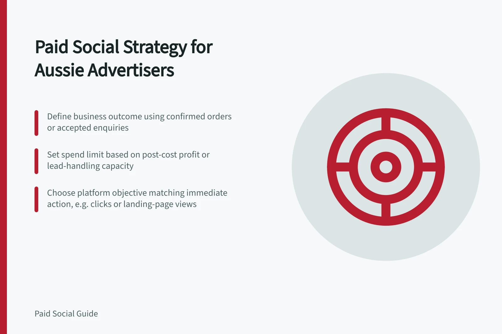 Paid Social Strategy for Aussie Advertisers: Define business outcome using confirmed orders or accepted enquiries; Set spend limit based on post-cost profit or lead-handling capacity; Choose platform objective matching immediate action, e.g. clicks or landing-page views