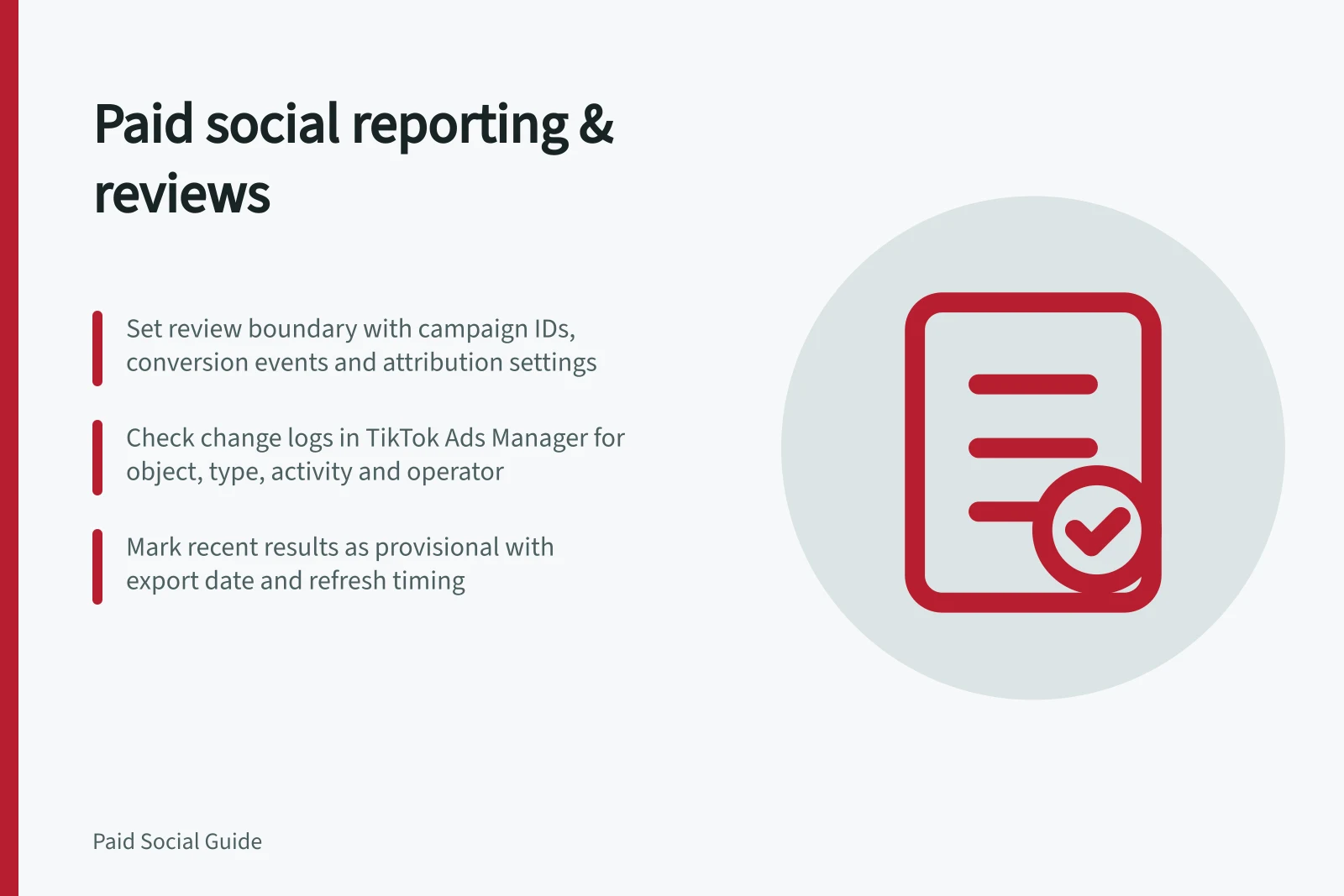 Paid social reporting & reviews: Set review boundary with campaign IDs, conversion events and attribution settings; Check change logs in TikTok Ads Manager for object, type, activity and operator; Mark recent results as provisional with export date and refresh timing