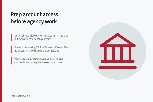 Prep account access before agency work: List business-side owner, ad account, Page and billing contact for each platform; Grant access using TikTok Business Center ID or ad account ID with correct permissions; Verify access by testing agreed actions and confirming only required assets are shared. Preparing account access before an agency starts work