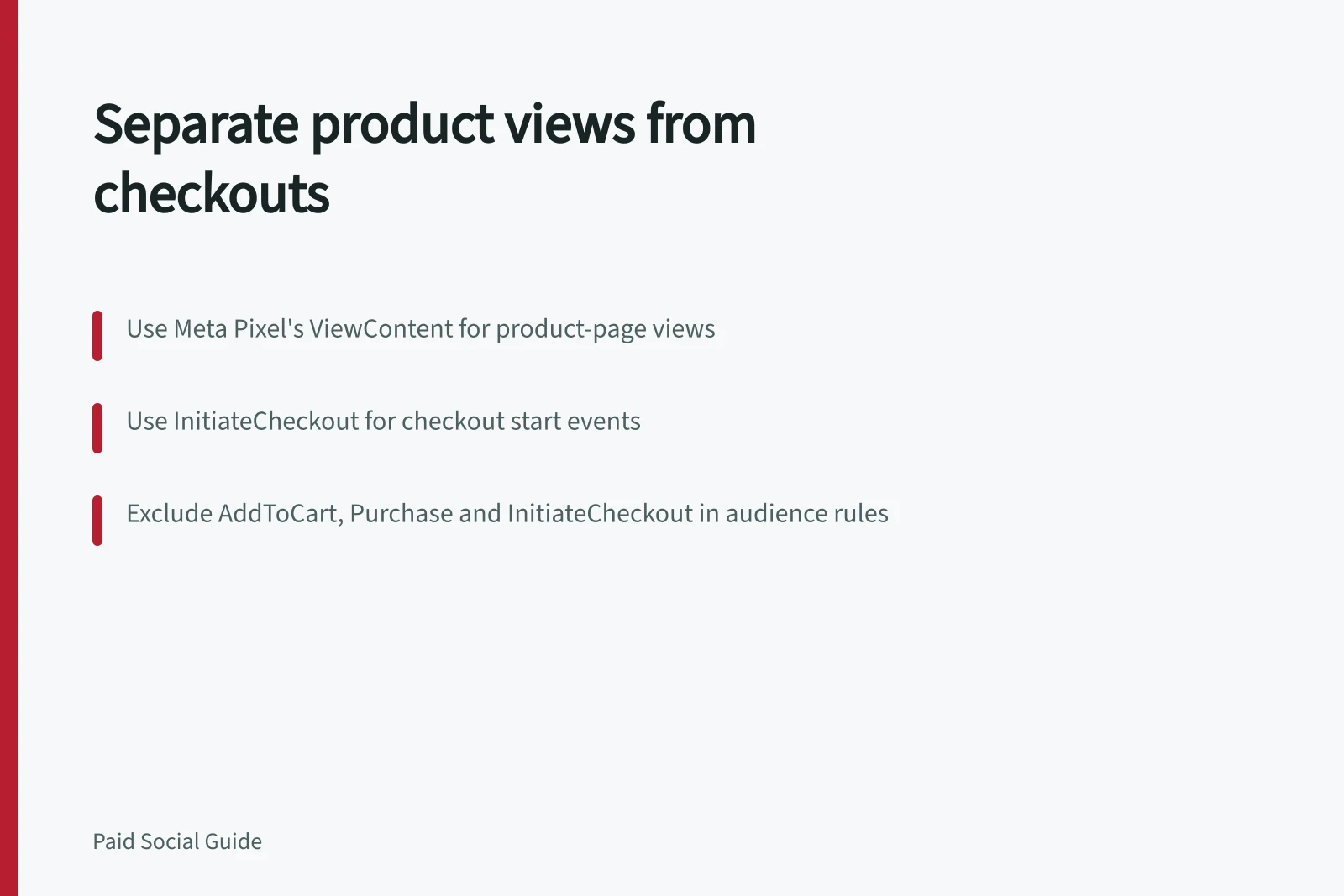 Separate product views from checkouts: Use Meta Pixel's ViewContent for product-page views; Use InitiateCheckout for checkout start events; Exclude AddToCart, Purchase and InitiateCheckout in audience rules