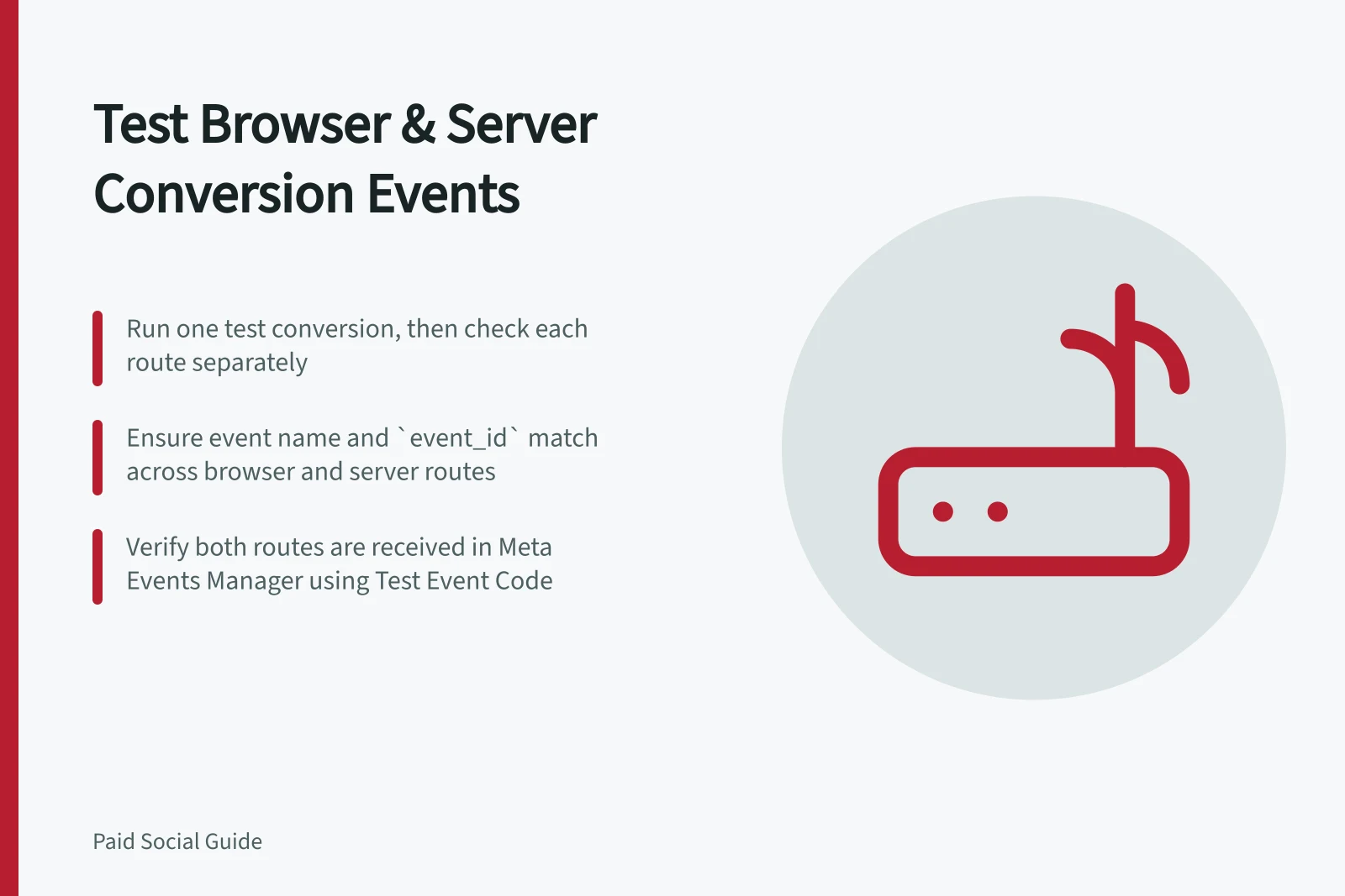 Test Browser & Server Conversion Events: Run one test conversion, then check each route separately; Ensure event name and `event_id` match across browser and server routes; Verify both routes are received in Meta Events Manager using Test Event Code