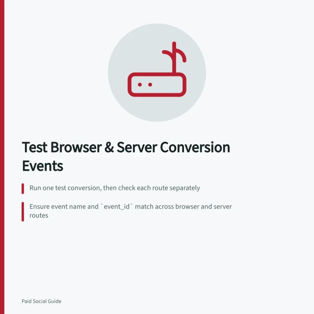 Test Browser & Server Conversion Events: Run one test conversion, then check each route separately; Ensure event name and `event_id` match across browser and server routes; Verify both routes are received in Meta Events Manager using Test Event Code. Testing browser and server-side conversion events together